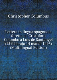 Lettera in lingua spagnuola diretta da Cristoforo Colombo a Luis de Santangel (15 febbrajo 14 marzo 1493) (Multilingual Edition)