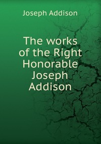 The works of the Right Honorable Joseph Addison