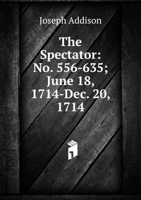 The Spectator: No. 556-635; June 18, 1714-Dec. 20, 1714