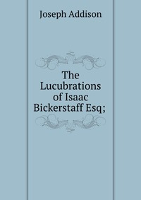 The Lucubrations of Isaac Bickerstaff Esq;