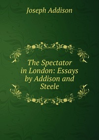 The Spectator in London: Essays by Addison and Steele