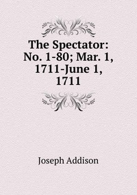 The Spectator: No. 1-80; Mar. 1, 1711-June 1, 1711