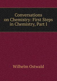 Conversations on Chemistry: First Steps in Chemistry, Part I