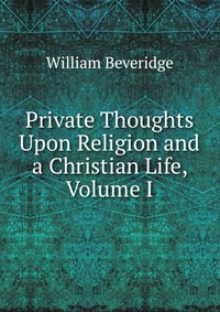 Private Thoughts Upon Religion and a Christian Life, Volume I