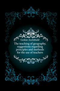 The teaching of geography, suggestions regarding principles and methods for the use of teachers