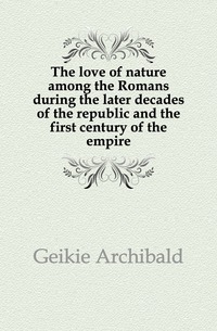 The love of nature among the Romans during the later decades of the republic and the first century of the empire