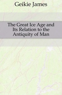 The Great Ice Age and Its Relation to the Antiquity of Man