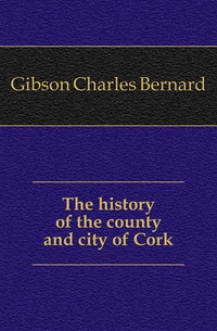 The history of the county and city of Cork