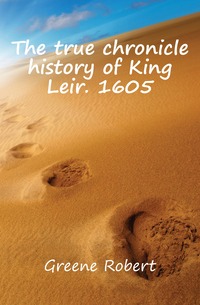 The true chronicle history of King Leir. 1605