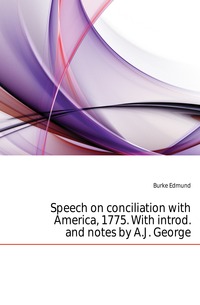 Speech on conciliation with America, 1775. With introd. and notes by A.J. George