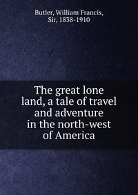 The great lone land, a tale of travel and adventure in the north-west of America