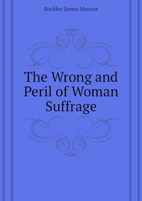 The Wrong and Peril of Woman Suffrage