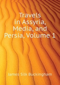 Travels in Assyria, Media, and Persia, Volume 1