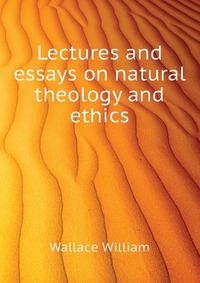 Lectures and essays on natural theology and ethics