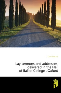 Lay sermons and addresses, delivered in the Hall of Balliol College , Oxford