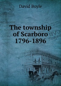 The township of Scarboro 1796-1896