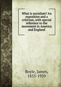 What is socialism? An exposition and a criticism, with special reference to the movement in America and England