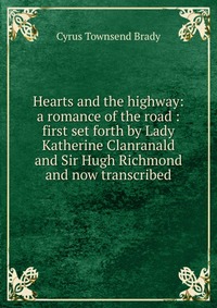 Hearts and the highway: a romance of the road : first set forth by Lady Katherine Clanranald and Sir Hugh Richmond and now transcribed