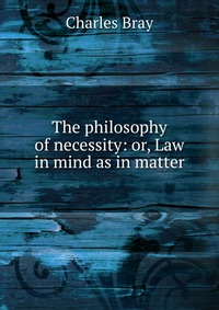 The philosophy of necessity: or, Law in mind as in matter