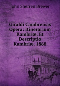 Giraldi Cambrensis Opera: Itinerarium Kambri?, Et Descriptio Kambri?. 1868