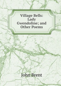 Village Bells: Lady Gwendoline; and Other Poems