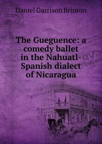 The Gueguence: a comedy ballet in the Nahuatl-Spanish dialect of Nicaragua