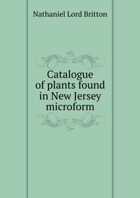 Catalogue of plants found in New Jersey microform