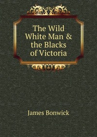 The Wild White Man & the Blacks of Victoria