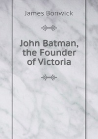 John Batman, the Founder of Victoria