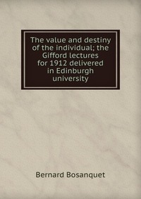 The value and destiny of the individual; the Gifford lectures for 1912 delivered in Edinburgh university