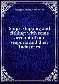 Ships, shipping and fishing: with some account of our seaports and their industries