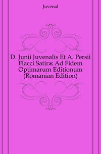 D. Junii Juvenalis Et A. Persii Flacci Satir? Ad Fidem Optimarum Editionum (Romanian Edition)