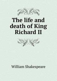 The life and death of King Richard II