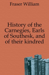 History of the Carnegies, Earls of Southesk, and of their kindred