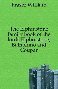 The Elphinstone family book of the lords Elphinstone, Balmerino and Coupar