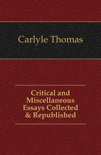 Critical and Miscellaneous Essays Collected & Republished