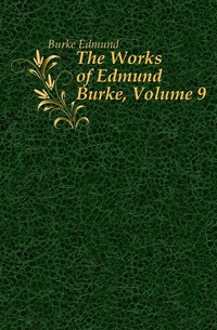 The Works of Edmund Burke, Volume 9