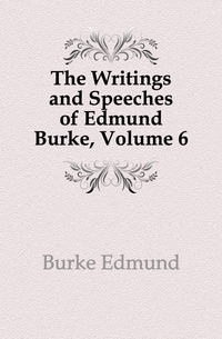 The Writings and Speeches of Edmund Burke, Volume 6