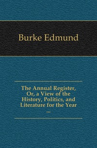 The Annual Register, Or, a View of the History, Politics, and Literature for the Year ...