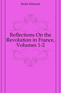 Reflections On the Revolution in France, Volumes 1-2