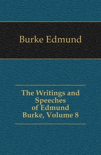 The Writings and Speeches of Edmund Burke, Volume 8