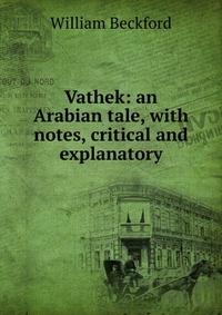 Vathek: an Arabian tale, with notes, critical and explanatory