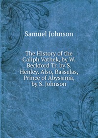 The History of the Caliph Vathek, by W. Beckford Tr. by S. Henley. Also, Rasselas, Prince of Abyssinia, by S. Johnson