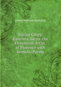 Italian Cities: Ravenna. Siena. the Florentine Artist. in Florence with Romola. Parma