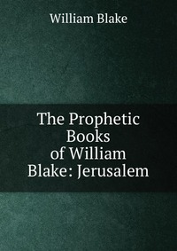 The Prophetic Books of William Blake: Jerusalem