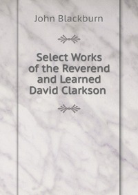 Select Works of the Reverend and Learned David Clarkson