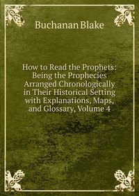 How to Read the Prophets: Being the Prophecies Arranged Chronologically in Their Historical Setting with Explanations, Maps, and Glossary, Volume 4