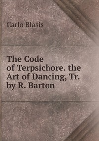 The Code of Terpsichore. the Art of Dancing, Tr. by R. Barton