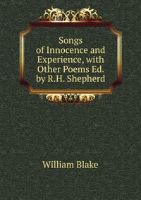 Songs of Innocence and Experience, with Other Poems Ed. by R.H. Shepherd