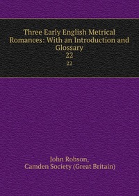 Three Early English Metrical Romances: With an Introduction and Glossary